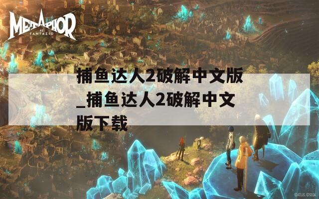 捕鱼达人2破解中文版_捕鱼达人2破解中文版下载