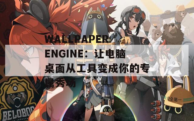 WALLPAPER ENGINE：让电脑桌面从工具变成你的专属秀场