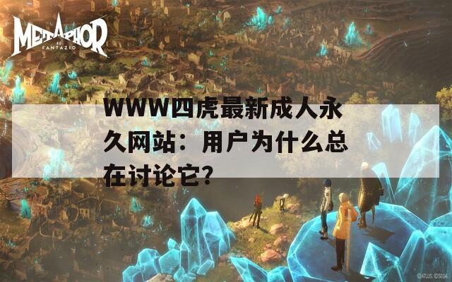 WWW四虎最新成人永久网站：用户为什么总在讨论它？