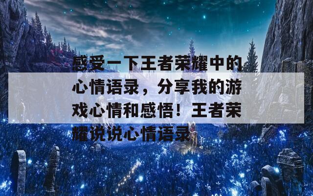 感受一下王者荣耀中的心情语录，分享我的游戏心情和感悟！王者荣耀说说心情语录