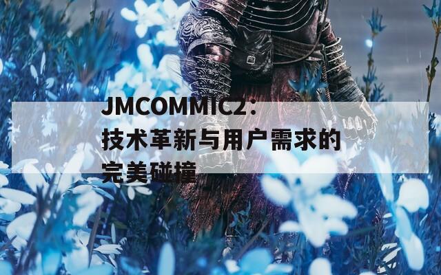 JMCOMMIC2：技术革新与用户需求的完美碰撞