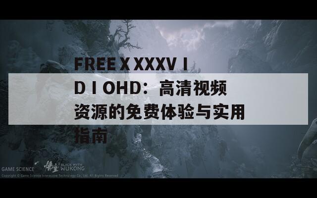 FREEⅩXXXVⅠDⅠOHD：高清视频资源的免费体验与实用指南