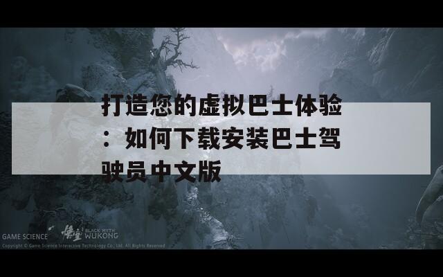 打造您的虚拟巴士体验：如何下载安装巴士驾驶员中文版
