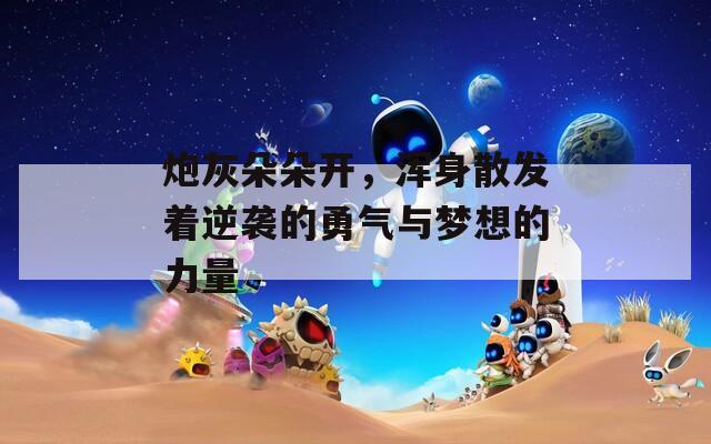炮灰朵朵开，浑身散发着逆袭的勇气与梦想的力量