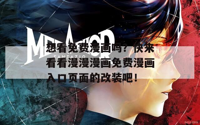想看免费漫画吗？快来看看漫漫漫画免费漫画入口页面的改装吧！