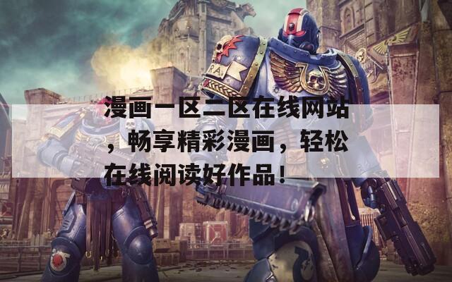 漫画一区二区在线网站，畅享精彩漫画，轻松在线阅读好作品！