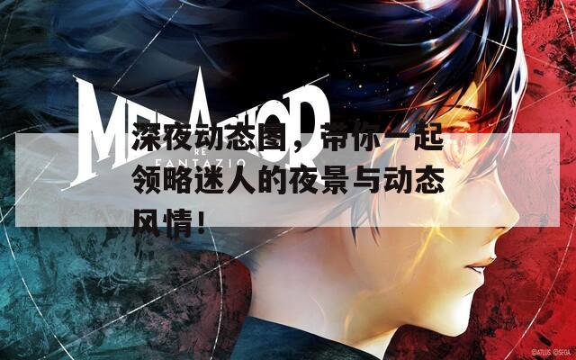 深夜动态图，带你一起领略迷人的夜景与动态风情！