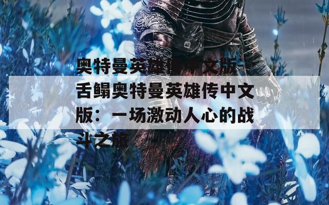 奥特曼英雄传中文版-舌鳎奥特曼英雄传中文版：一场激动人心的战斗之旅