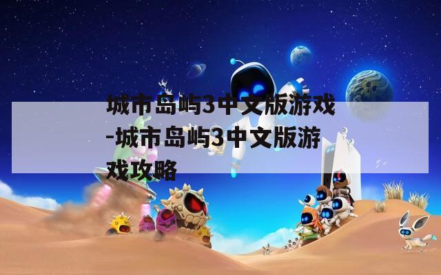 城市岛屿3中文版游戏-城市岛屿3中文版游戏攻略