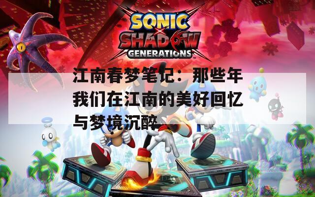 江南春梦笔记：那些年我们在江南的美好回忆与梦境沉醉