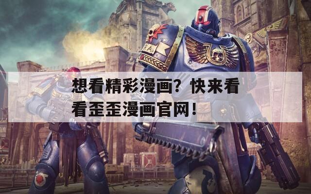 想看精彩漫画？快来看看歪歪漫画官网！