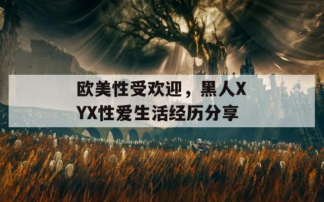 欧美性受欢迎，黑人XYX性爱生活经历分享