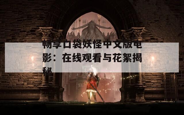 畅享口袋妖怪中文版电影：在线观看与花絮揭秘