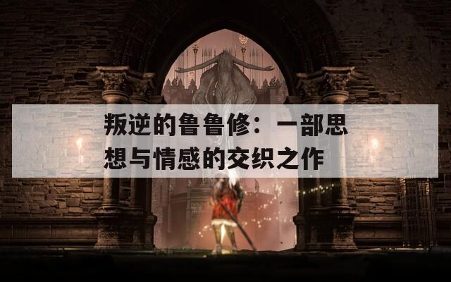 叛逆的鲁鲁修：一部思想与情感的交织之作