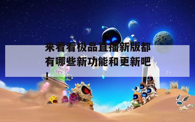来看看极品直播新版都有哪些新功能和更新吧！