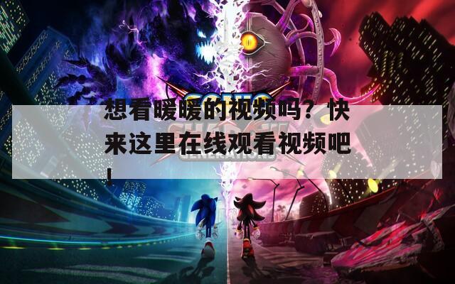 想看暖暖的视频吗？快来这里在线观看视频吧！