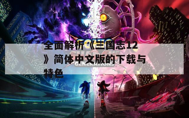全面解析《三国志12》简体中文版的下载与特色