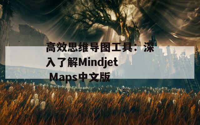 高效思维导图工具：深入了解Mindjet Maps中文版