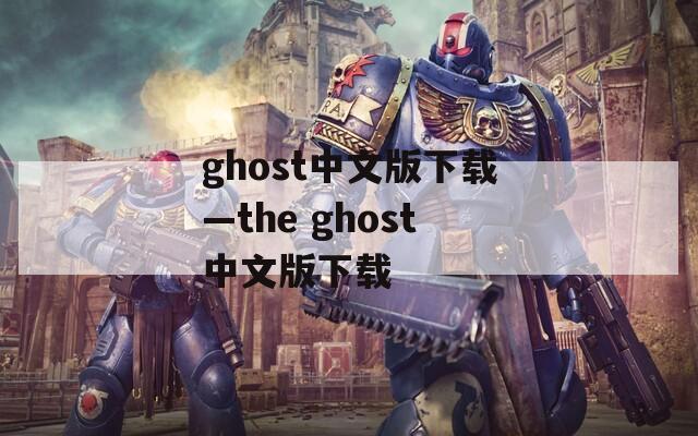 ghost中文版下载—the ghost中文版下载
