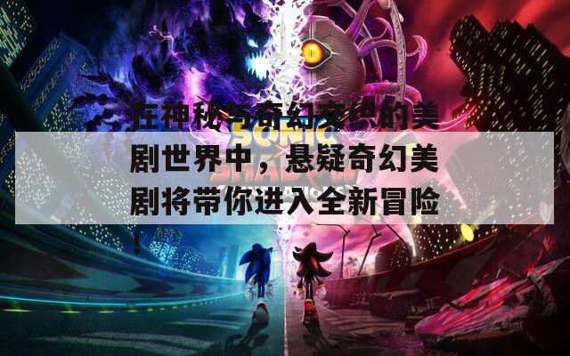 在神秘与奇幻交织的美剧世界中，悬疑奇幻美剧将带你进入全新冒险！
