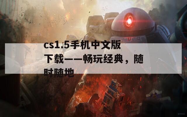 cs1.5手机中文版下载——畅玩经典，随时随地