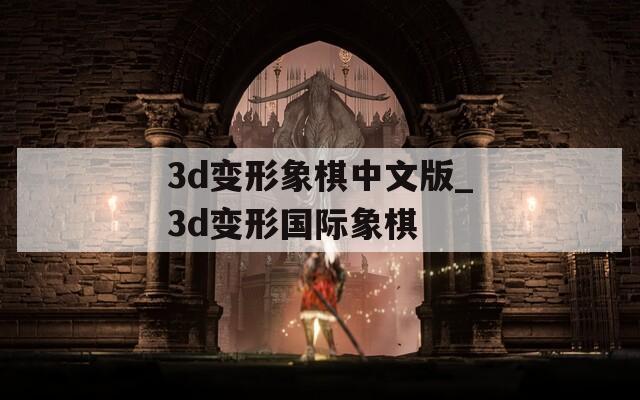 3d变形象棋中文版_3d变形国际象棋