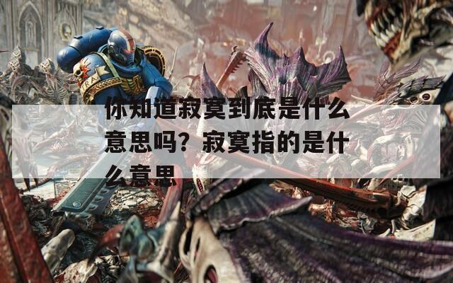你知道寂寞到底是什么意思吗？寂寞指的是什么意思