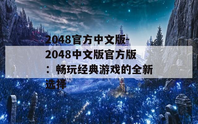 2048官方中文版-2048中文版官方版：畅玩经典游戏的全新选择