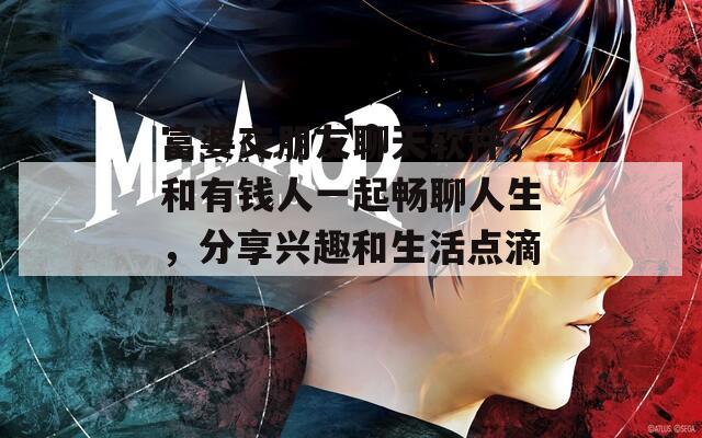 富婆交朋友聊天软件，和有钱人一起畅聊人生，分享兴趣和生活点滴！