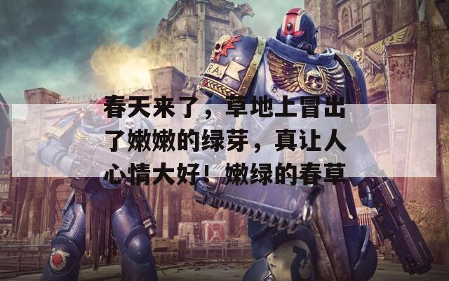 春天来了，草地上冒出了嫩嫩的绿芽，真让人心情大好！嫩绿的春草