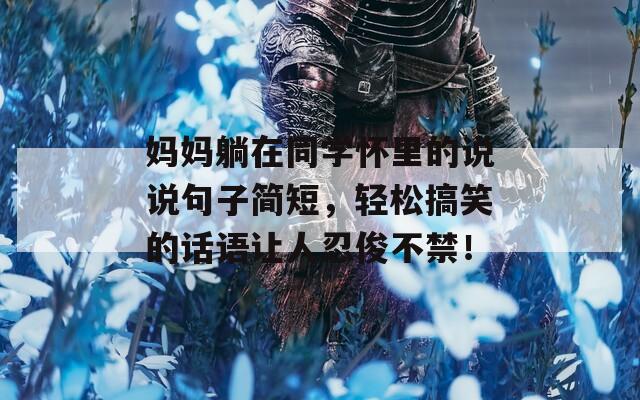 妈妈躺在同学怀里的说说句子简短，轻松搞笑的话语让人忍俊不禁！