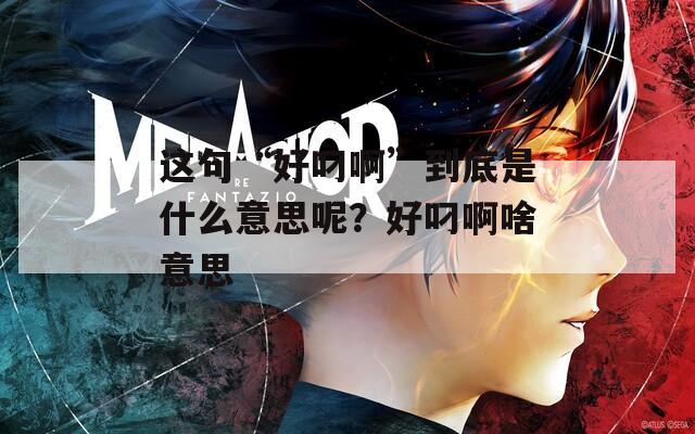 这句“好叼啊”到底是什么意思呢？好叼啊啥意思
