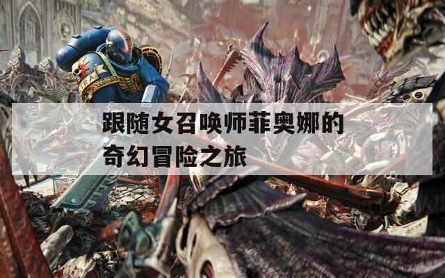 跟随女召唤师菲奥娜的奇幻冒险之旅