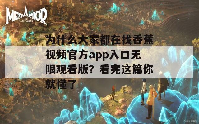 为什么大家都在找香蕉视频官方app入口无限观看版？看完这篇你就懂了