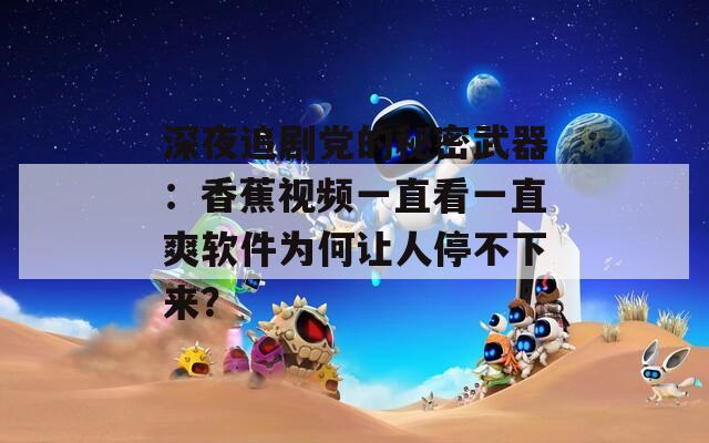 深夜追剧党的秘密武器：香蕉视频一直看一直爽软件为何让人停不下来？
