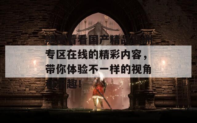 随便看看国产精品亚洲专区在线的精彩内容，带你体验不一样的视角和乐趣！