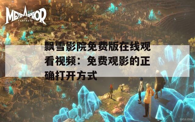 飘雪影院免费版在线观看视频：免费观影的正确打开方式