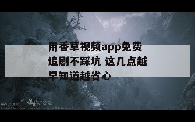 用香草视频app免费追剧不踩坑 这几点越早知道越省心