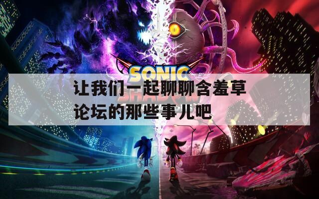 让我们一起聊聊含羞草论坛的那些事儿吧