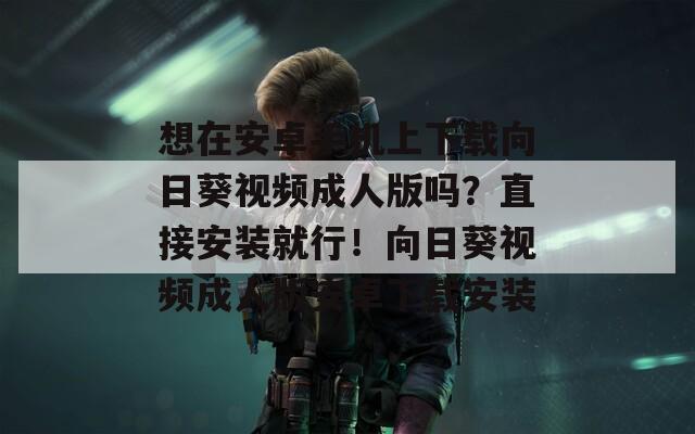 想在安卓手机上下载向日葵视频成人版吗？直接安装就行！向日葵视频成人版安卓下载安装