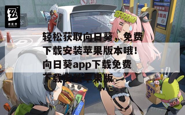 轻松获取向日葵，免费下载安装苹果版本哦！向日葵app下载免费下载安装苹果版