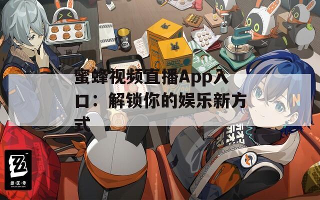 蜜蜂视频直播App入口：解锁你的娱乐新方式