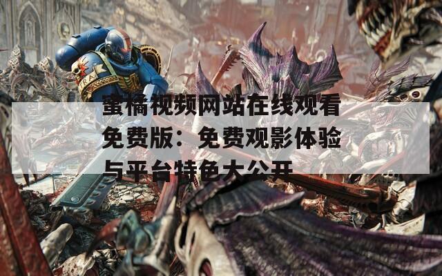 蜜橘视频网站在线观看免费版：免费观影体验与平台特色大公开