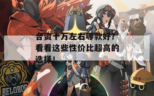 合资十万左右哪款好？看看这些性价比超高的选择！