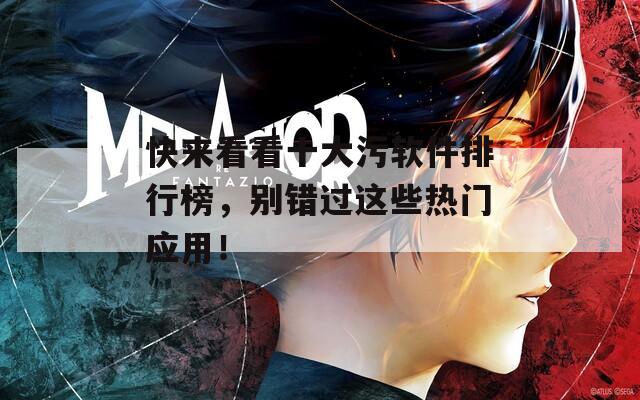 快来看看十大污软件排行榜，别错过这些热门应用！