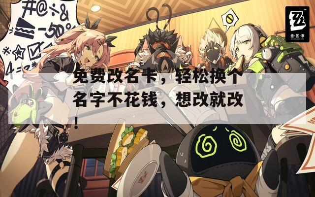 免费改名卡，轻松换个名字不花钱，想改就改！