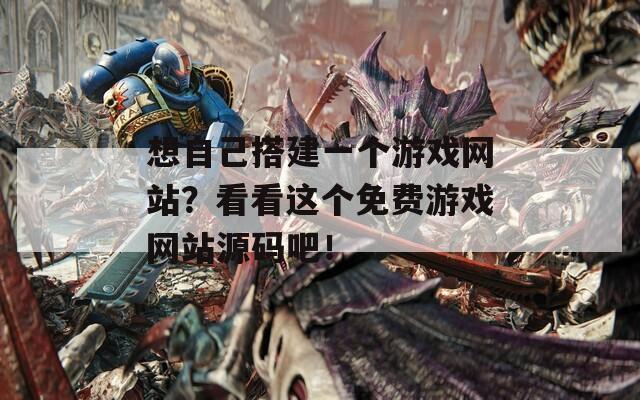 想自己搭建一个游戏网站？看看这个免费游戏网站源码吧！