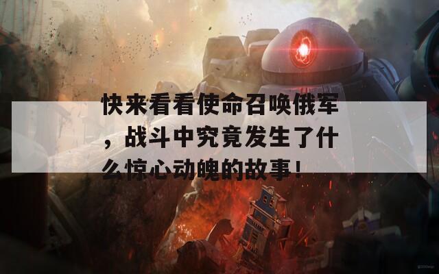 快来看看使命召唤俄军，战斗中究竟发生了什么惊心动魄的故事！