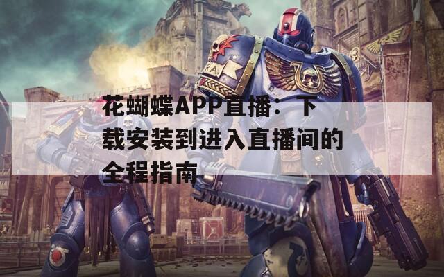 花蝴蝶APP直播：下载安装到进入直播间的全程指南
