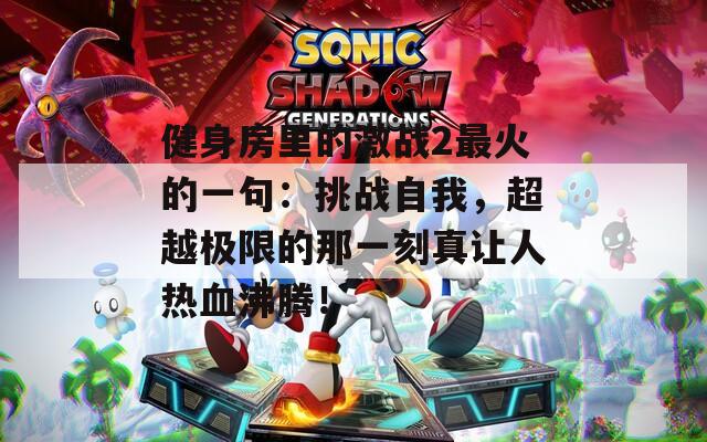 健身房里的激战2最火的一句：挑战自我，超越极限的那一刻真让人热血沸腾！